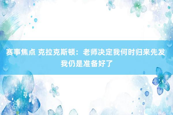 赛事焦点 克拉克斯顿：老师决定我何时归来先发 我仍是准备好了