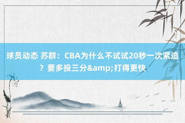 球员动态 苏群：CBA为什么不试试20秒一次紧迫？要多投三分&打得更快