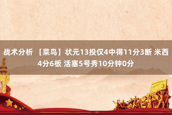 战术分析 【菜鸟】状元13投仅4中得11分3断 米西4分6板 活塞5号秀10分钟0分