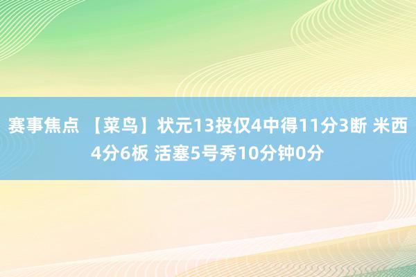 赛事焦点 【菜鸟】状元13投仅4中得11分3断 米西4分6板 活塞5号秀10分钟0分