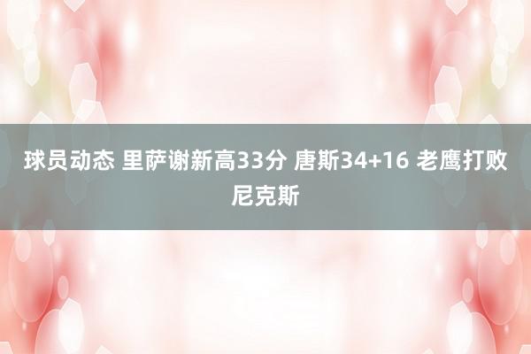 球员动态 里萨谢新高33分 唐斯34+16 老鹰打败尼克斯