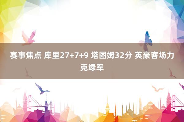 赛事焦点 库里27+7+9 塔图姆32分 英豪客场力克绿军