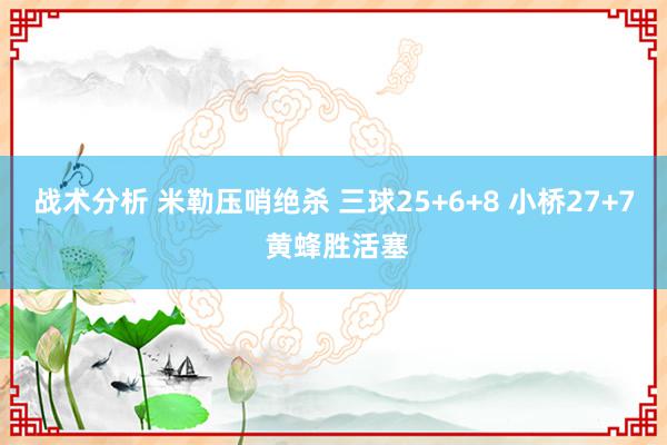 战术分析 米勒压哨绝杀 三球25+6+8 小桥27+7 黄蜂胜活塞