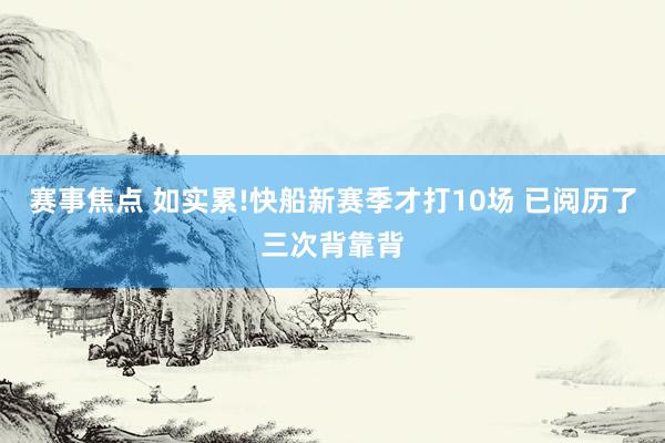 赛事焦点 如实累!快船新赛季才打10场 已阅历了三次背靠背