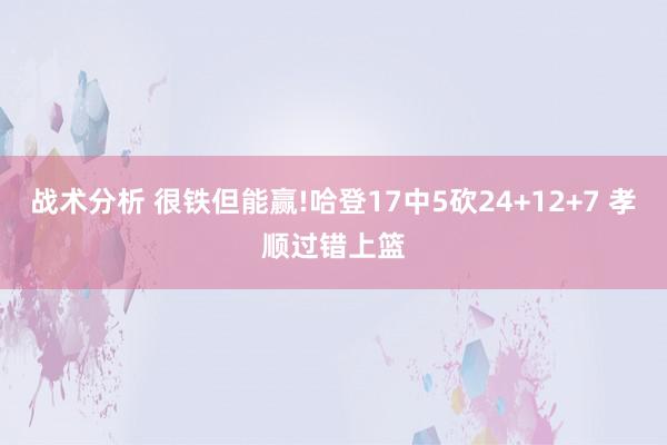 战术分析 很铁但能赢!哈登17中5砍24+12+7 孝顺过错上篮