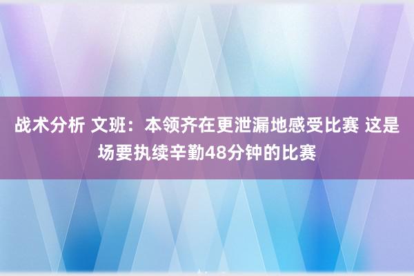 战术分析 文班：本领齐在更泄漏地感受比赛 这是场要执续辛勤48分钟的比赛