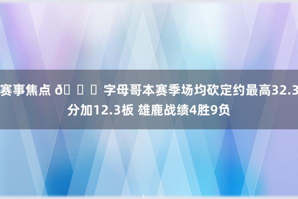 赛事焦点 👀字母哥本赛季场均砍定约最高32.3分加12.3板 雄鹿战绩4胜9负