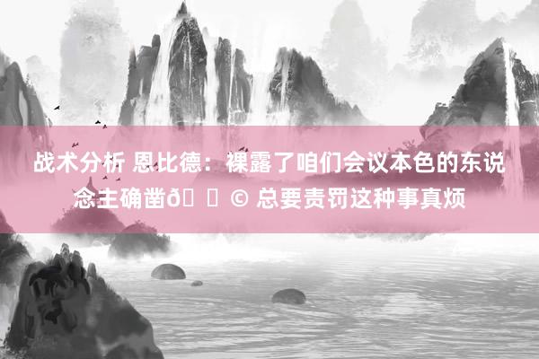 战术分析 恩比德：裸露了咱们会议本色的东说念主确凿💩 总要责罚这种事真烦