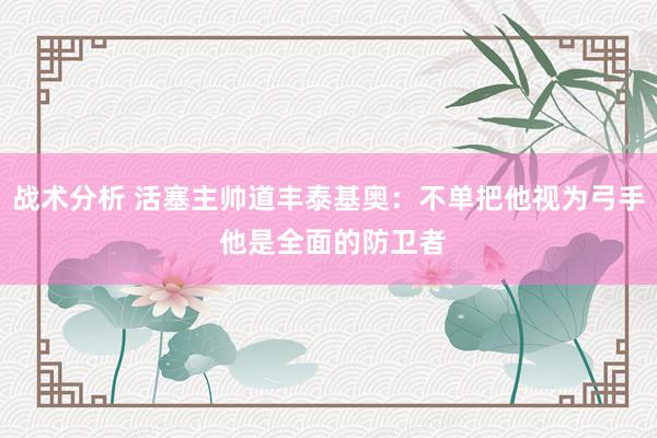 战术分析 活塞主帅道丰泰基奥：不单把他视为弓手 他是全面的防卫者