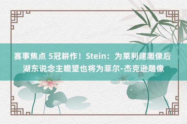 赛事焦点 5冠耕作！Stein：为莱利建雕像后 湖东说念主瞻望也将为菲尔-杰克逊雕像