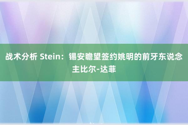 战术分析 Stein：锡安瞻望签约姚明的前牙东说念主比尔-达菲