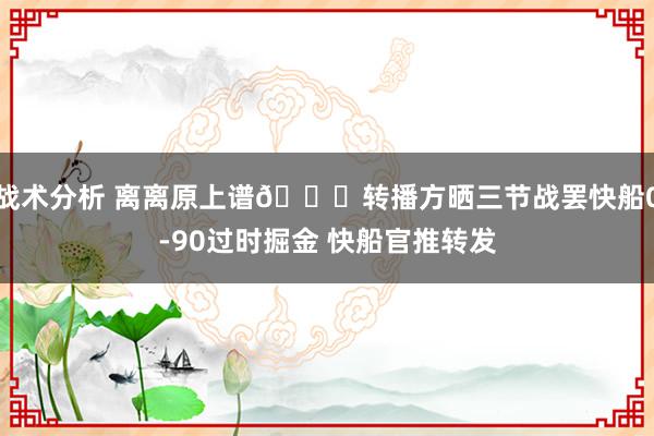 战术分析 离离原上谱😅转播方晒三节战罢快船0-90过时掘金 快船官推转发