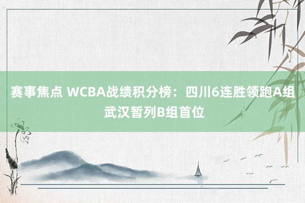 赛事焦点 WCBA战绩积分榜：四川6连胜领跑A组 武汉暂列B组首位