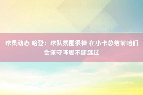 球员动态 哈登：球队氛围很棒 在小卡总结前咱们会谨守阵脚不断越过