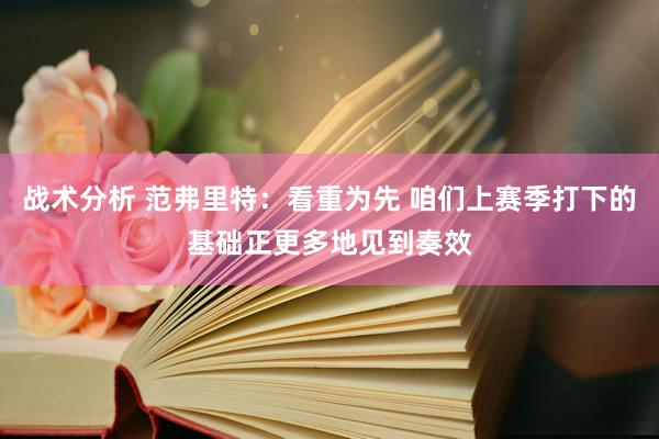 战术分析 范弗里特：看重为先 咱们上赛季打下的基础正更多地见到奏效