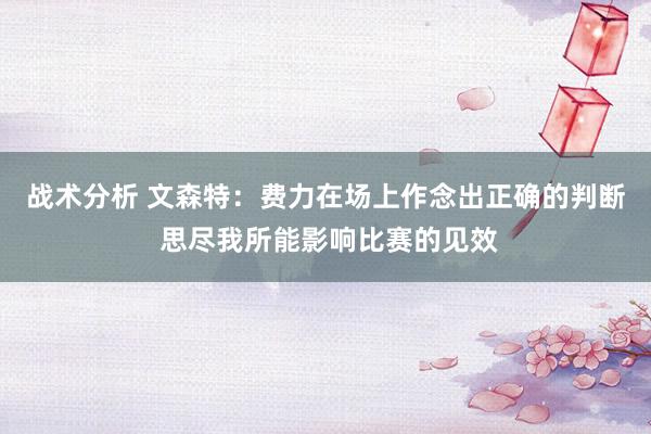 战术分析 文森特：费力在场上作念出正确的判断 思尽我所能影响比赛的见效