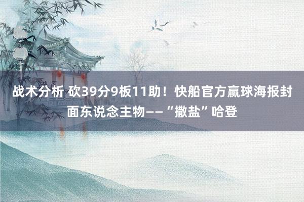 战术分析 砍39分9板11助！快船官方赢球海报封面东说念主物——“撒盐”哈登