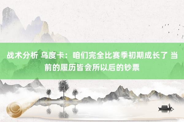 战术分析 乌度卡：咱们完全比赛季初期成长了 当前的履历皆会所以后的钞票