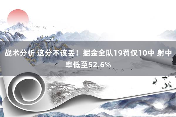 战术分析 这分不该丢！掘金全队19罚仅10中 射中率低至52.6%