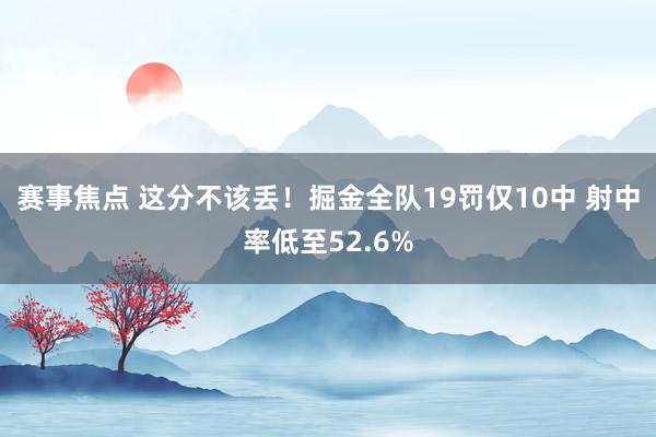 赛事焦点 这分不该丢！掘金全队19罚仅10中 射中率低至52.6%