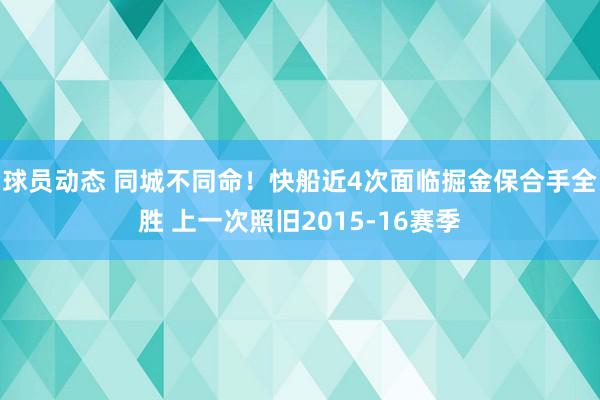 球员动态 同城不同命！快船近4次面临掘金保合手全胜 上一次照旧2015-16赛季