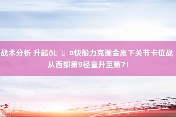 战术分析 升起😤快船力克掘金赢下关节卡位战 从西部第9径直升至第7！