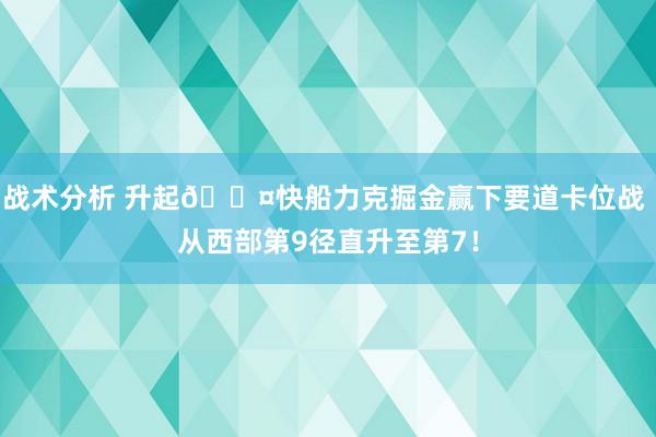 战术分析 升起😤快船力克掘金赢下要道卡位战 从西部第9径直升至第7！