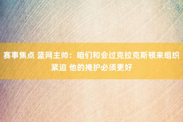 赛事焦点 篮网主帅：咱们和会过克拉克斯顿来组织紧迫 他的掩护必须更好