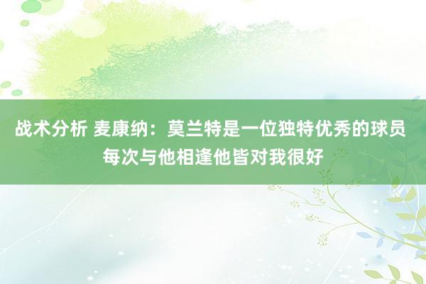 战术分析 麦康纳：莫兰特是一位独特优秀的球员 每次与他相逢他皆对我很好