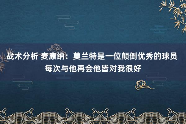 战术分析 麦康纳：莫兰特是一位颠倒优秀的球员 每次与他再会他皆对我很好