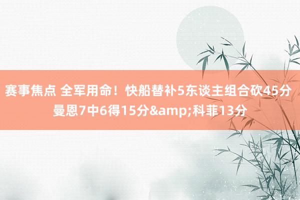 赛事焦点 全军用命！快船替补5东谈主组合砍45分 曼恩7中6得15分&科菲13分