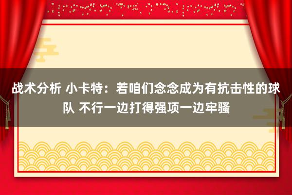 战术分析 小卡特：若咱们念念成为有抗击性的球队 不行一边打得强项一边牢骚