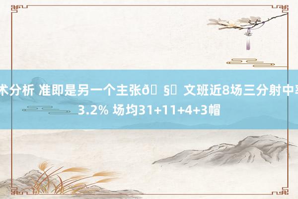 战术分析 准即是另一个主张🧐文班近8场三分射中率43.2% 场均31+11+4+3帽