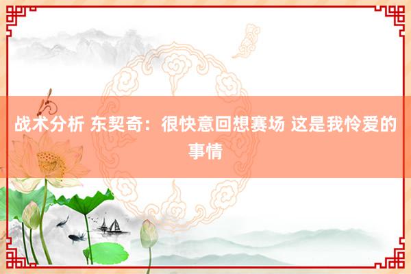 战术分析 东契奇：很快意回想赛场 这是我怜爱的事情