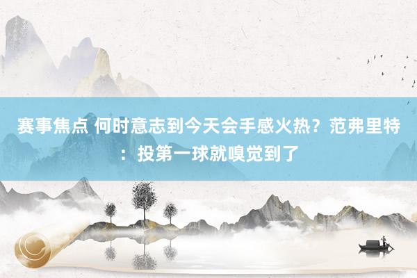 赛事焦点 何时意志到今天会手感火热？范弗里特：投第一球就嗅觉到了