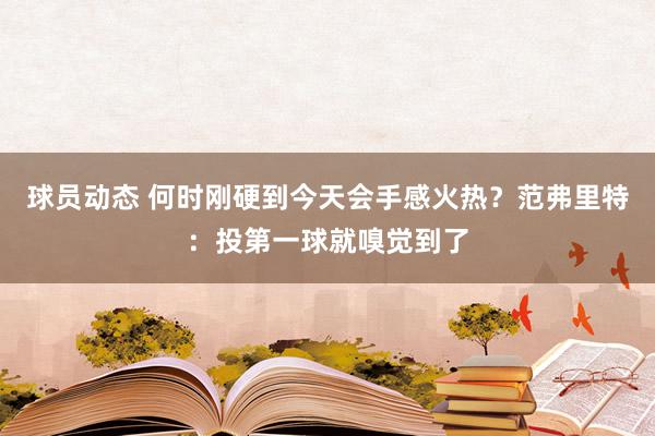 球员动态 何时刚硬到今天会手感火热？范弗里特：投第一球就嗅觉到了