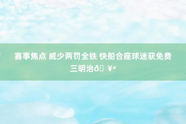 赛事焦点 威少两罚全铁 快船合座球迷获免费三明治🥪