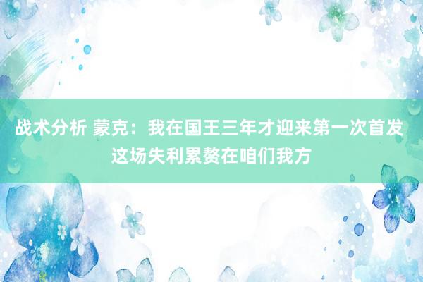 战术分析 蒙克：我在国王三年才迎来第一次首发 这场失利累赘在咱们我方