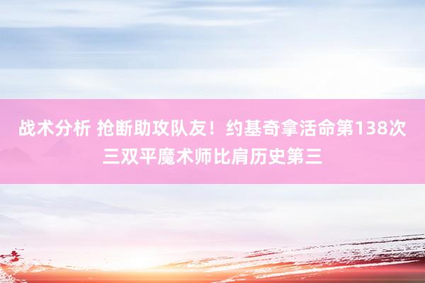 战术分析 抢断助攻队友！约基奇拿活命第138次三双平魔术师比肩历史第三