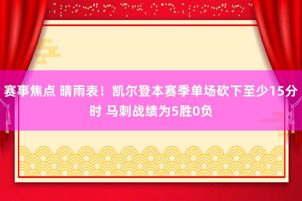 赛事焦点 晴雨表！凯尔登本赛季单场砍下至少15分时 马刺战绩为5胜0负