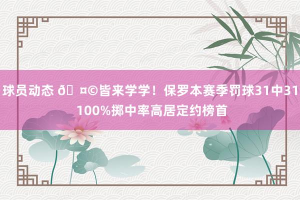 球员动态 🤩皆来学学！保罗本赛季罚球31中31 100%掷中率高居定约榜首