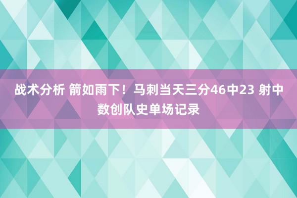 战术分析 箭如雨下！马刺当天三分46中23 射中数创队史单场记录