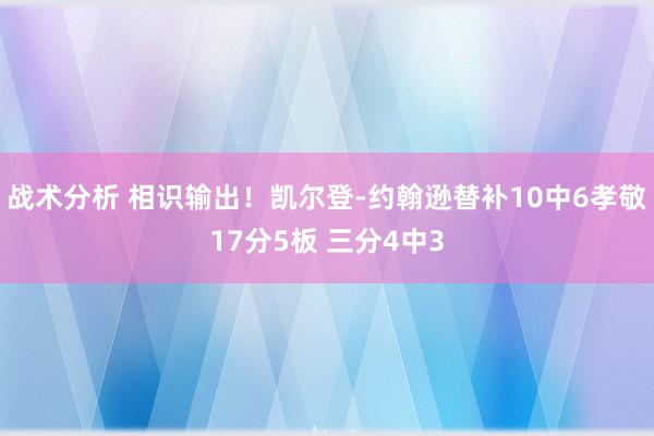 战术分析 相识输出！凯尔登-约翰逊替补10中6孝敬17分5板 三分4中3