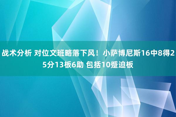 战术分析 对位文班略落下风！小萨博尼斯16中8得25分13板6助 包括10蹙迫板