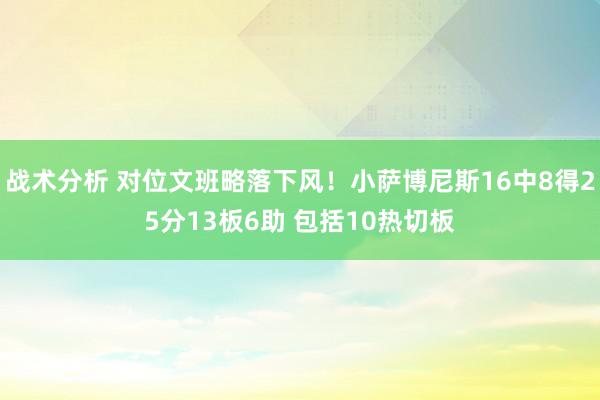 战术分析 对位文班略落下风！小萨博尼斯16中8得25分13板6助 包括10热切板