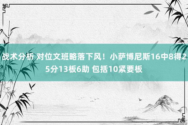 战术分析 对位文班略落下风！小萨博尼斯16中8得25分13板6助 包括10紧要板