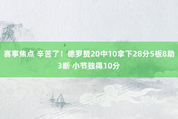 赛事焦点 辛苦了！德罗赞20中10拿下28分5板8助3断 小节独得10分