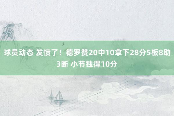 球员动态 发愤了！德罗赞20中10拿下28分5板8助3断 小节独得10分