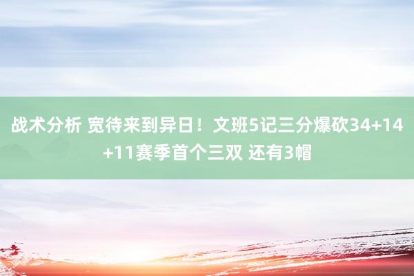 战术分析 宽待来到异日！文班5记三分爆砍34+14+11赛季首个三双 还有3帽