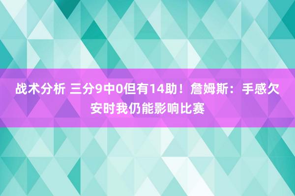 战术分析 三分9中0但有14助！詹姆斯：手感欠安时我仍能影响比赛